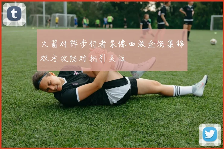 火箭对阵步行者录像回放全场集锦双方攻防对抗引关注