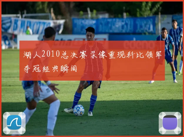 湖人2010总决赛录像重现科比领军夺冠经典瞬间